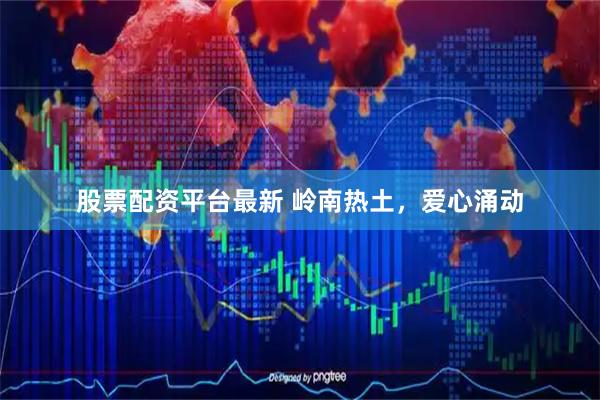股票配资平台最新 岭南热土，爱心涌动