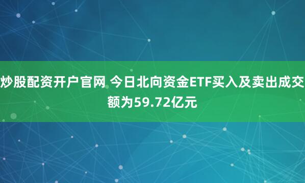 炒股配资开户官网 今日北向资金ETF买入及卖出成交额为59.72亿元